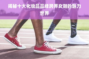 揭秘十大化妆品品牌跨界女鞋的魅力世界