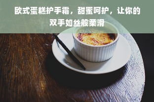 欧式蛋糕护手霜，甜蜜呵护，让你的双手如丝般柔滑