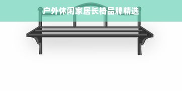 户外休闲家居长椅品牌精选