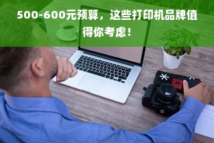 500-600元预算，这些打印机品牌值得你考虑！