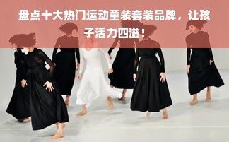盘点十大热门运动童装套装品牌，让孩子活力四溢！