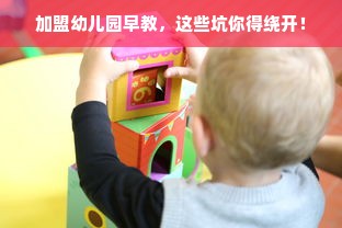 加盟幼儿园早教，这些坑你得绕开！