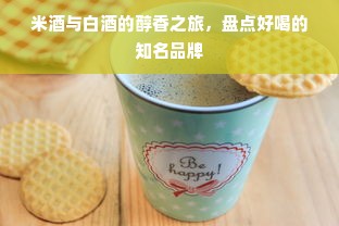 米酒与白酒的醇香之旅，盘点好喝的知名品牌