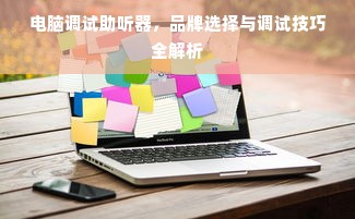 电脑调试助听器，品牌选择与调试技巧全解析