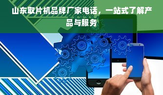 山东取片机品牌厂家电话，一站式了解产品与服务