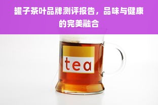 罐子茶叶品牌测评报告，品味与健康的完美融合
