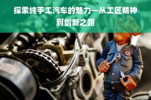 探索纯手工汽车的魅力—从工匠精神到创新之路