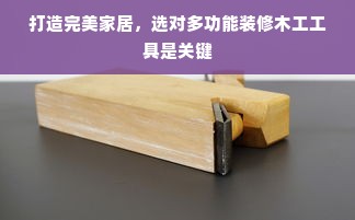 打造完美家居，选对多功能装修木工工具是关键
