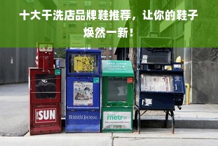 十大干洗店品牌鞋推荐，让你的鞋子焕然一新！