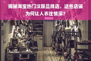 揭秘淘宝热门汉服品牌店，这些店铺为何让人衣往情深？