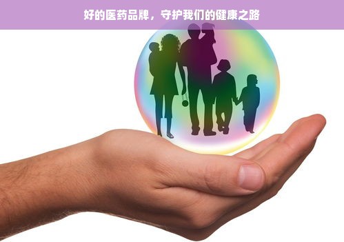好的医药品牌，守护我们的健康之路
