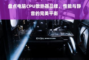 盘点电脑CPU散热器品牌，性能与静音的完美平衡