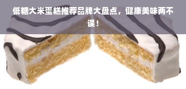 低糖大米蛋糕推荐品牌大盘点，健康美味两不误！