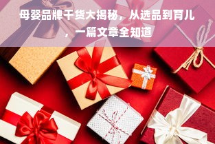 母婴品牌干货大揭秘，从选品到育儿，一篇文章全知道