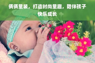 俩俩童装，打造时尚童趣，陪伴孩子快乐成长