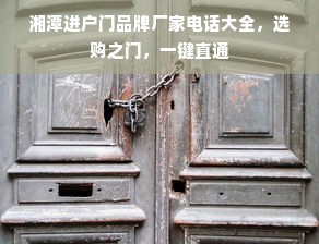 湘潭进户门品牌厂家电话大全，选购之门，一键直通