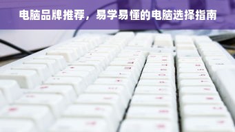 电脑品牌推荐，易学易懂的电脑选择指南