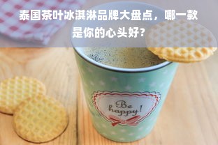 泰国茶叶冰淇淋品牌大盘点，哪一款是你的心头好？
