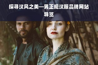 探寻汉风之美—男正规汉服品牌网站导览
