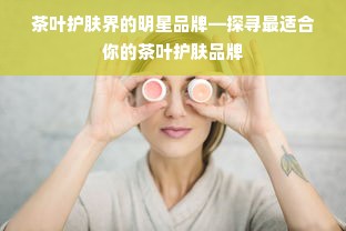 茶叶护肤界的明星品牌—探寻最适合你的茶叶护肤品牌