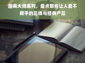 厨具大师系列，盘点那些让人爱不释手的品牌与经典产品