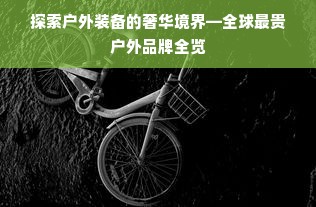 探索户外装备的奢华境界—全球最贵户外品牌全览