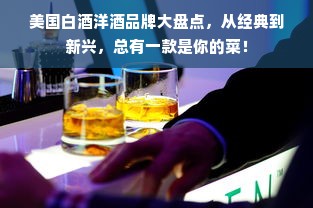 美国白酒洋酒品牌大盘点，从经典到新兴，总有一款是你的菜！