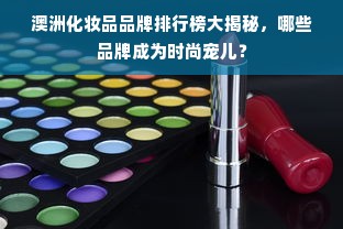澳洲化妆品品牌排行榜大揭秘，哪些品牌成为时尚宠儿？