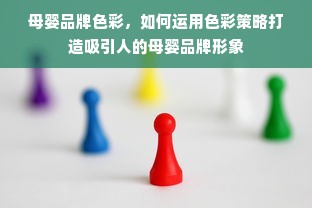 母婴品牌色彩，如何运用色彩策略打造吸引人的母婴品牌形象