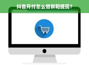 抖音月付怎么借款和提现？
