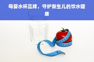 母婴水杯品牌，守护新生儿的饮水健康