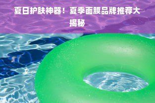 夏日护肤神器！夏季面膜品牌推荐大揭秘
