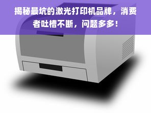 揭秘最坑的激光打印机品牌，消费者吐槽不断，问题多多！