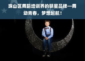 珠山区舞蹈培训界的明星品牌—舞动青春，梦想起航！