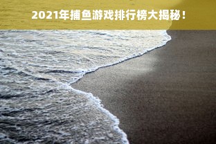 2021年捕鱼游戏排行榜大揭秘！