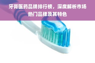 牙膏医药品牌排行榜，深度解析市场热门品牌及其特色