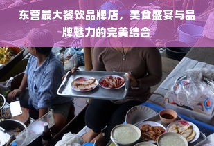 东营最大餐饮品牌店，美食盛宴与品牌魅力的完美结合