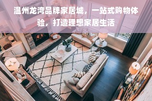 温州龙湾品牌家居城，一站式购物体验，打造理想家居生活