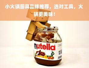 小火锅厨具品牌推荐，选对工具，火锅更美味！