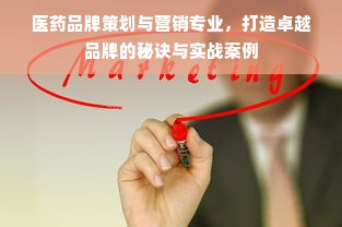 医药品牌策划与营销专业，打造卓越品牌的秘诀与实战案例