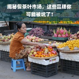 揭秘假茶叶市场，这些品牌你可能被坑了！