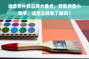 油漆修补膏品牌大盘点，修复墙面小能手，这些品牌你了解吗？