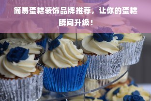 简易蛋糕装饰品牌推荐，让你的蛋糕瞬间升级！