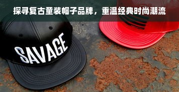 探寻复古童装帽子品牌，重温经典时尚潮流