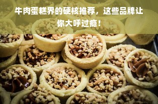 牛肉蛋糕界的硬核推荐，这些品牌让你大呼过瘾！