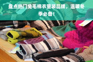 盘点热门兔毛棉衣童装品牌，温暖冬季必备！