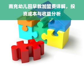 南充幼儿园早教加盟费详解，投资成本与收益分析