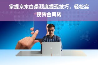 掌握京东白条额度提现技巧，轻松实现资金周转