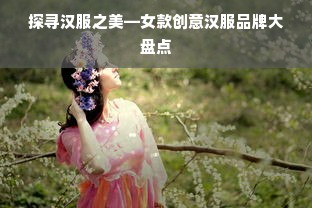 探寻汉服之美—女款创意汉服品牌大盘点