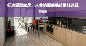 打造温馨家居，米黄墙面的装修品牌选择指南